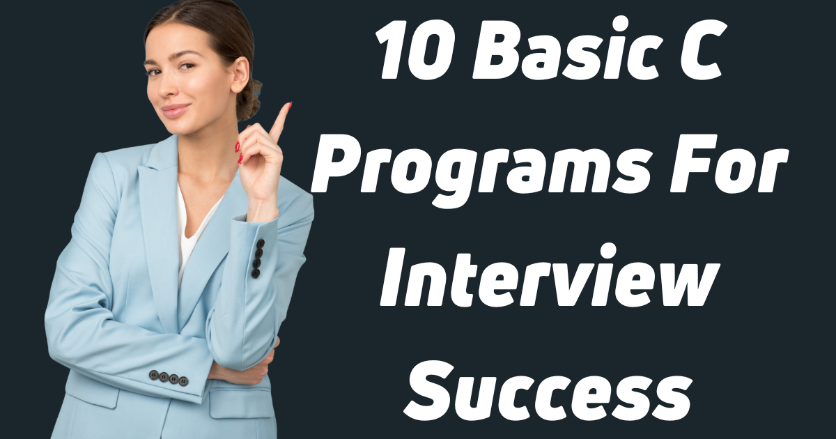 Basic C Programs for Interview Success: Key to Technical Excellence in 2023